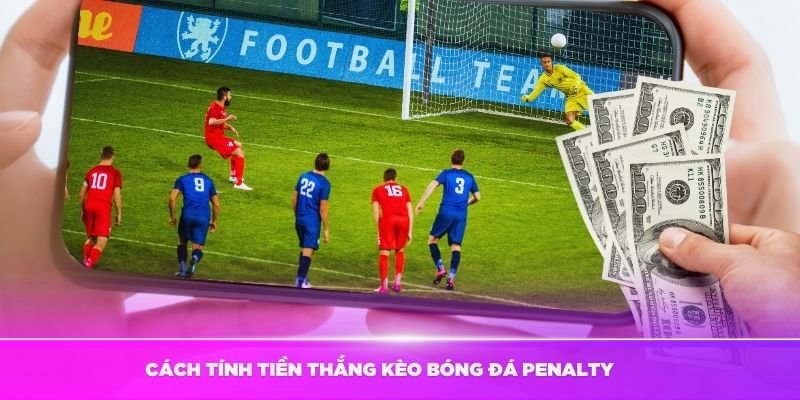 Hướng dẫn cách tính tiền thắng kèo bóng đá Penalty