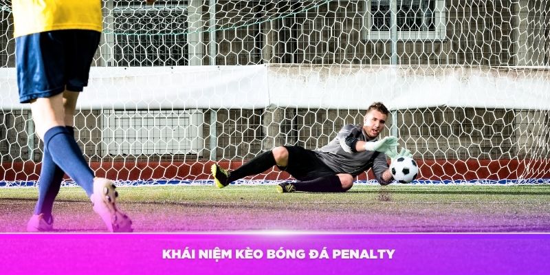 Tìm hiểu về khái niệm Kèo bóng đá Penalty chi tiết