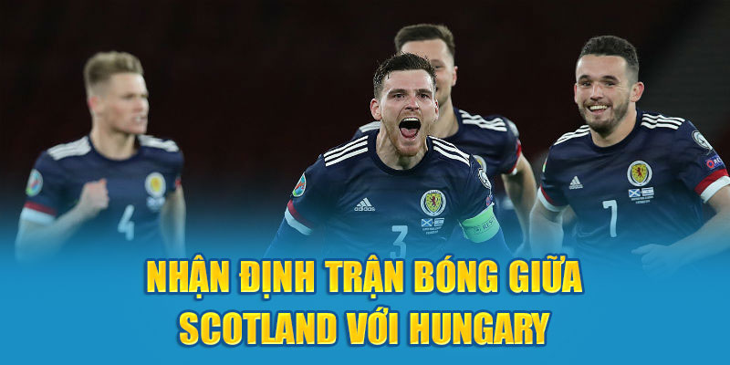 Nhận định trận bóng giữa Scotland với Hungary ngày 24/6