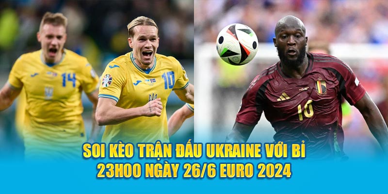 Soi Kèo Trận Đấu Ukraine với Bỉ 23h00 Ngày 26/6 Euro 2024