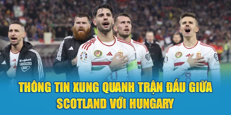 Thông tin xung quanh trận đấu giữa Scotland với Hungary